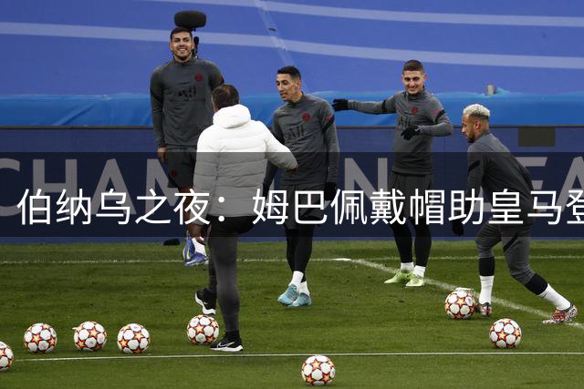 伯纳乌之夜：姆巴佩戴帽助皇马登顶西甲